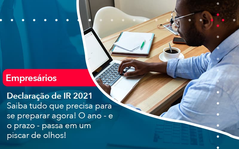 Declaracao De Ir 2021 Saiba Tudo Que Precisa Para Se Preparar Agora O Ano E O Prazo Passa Em Um Piscar De Olhos 1 - Contabilidade no Méier Rio de Janeiro - RJ | Contábil Rio