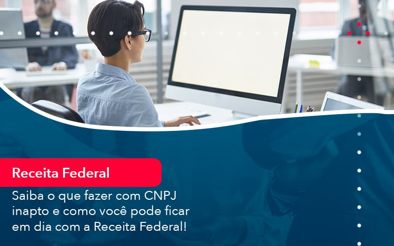Saiba O Que Fazer Com Cnpj Inapto E Como Voce Pode Ficar Em Dia Com A Receita Federal 1 - Contabilidade no Méier Rio de Janeiro - RJ | Contábil Rio