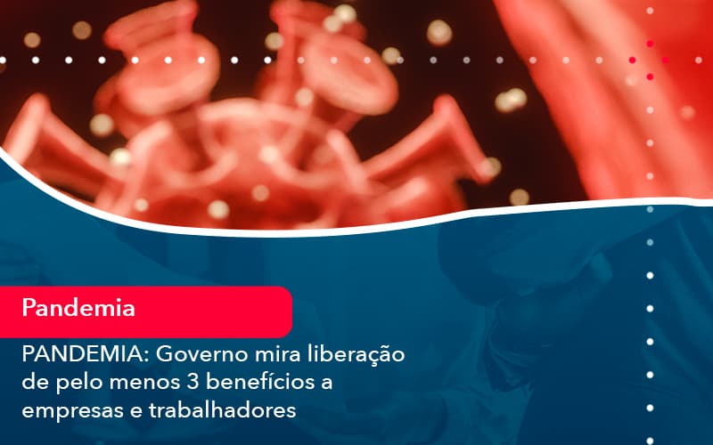 Pandemia Governo Mira Liberacao De Pelo Menos 3 Beneficios A Empresas E Trabalhadores 1 - Contabilidade no Méier Rio de Janeiro - RJ | Contábil Rio