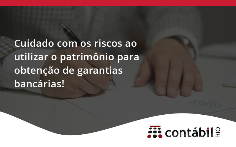 Cuidado Com Os Riscos Ao Utilizar O Patrimônio Para Obtenção De Garantias Bancárias - Contabilidade no Méier Rio de Janeiro - RJ | Contábil Rio