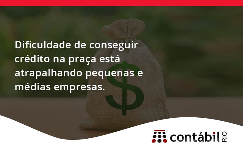 A Dificuldade De Conseguir Crédito Na Praça Está Atrapalhando Pequenas E Médias Empresas. Contabil Rio - Contabilidade no Méier Rio de Janeiro - RJ | Contábil Rio