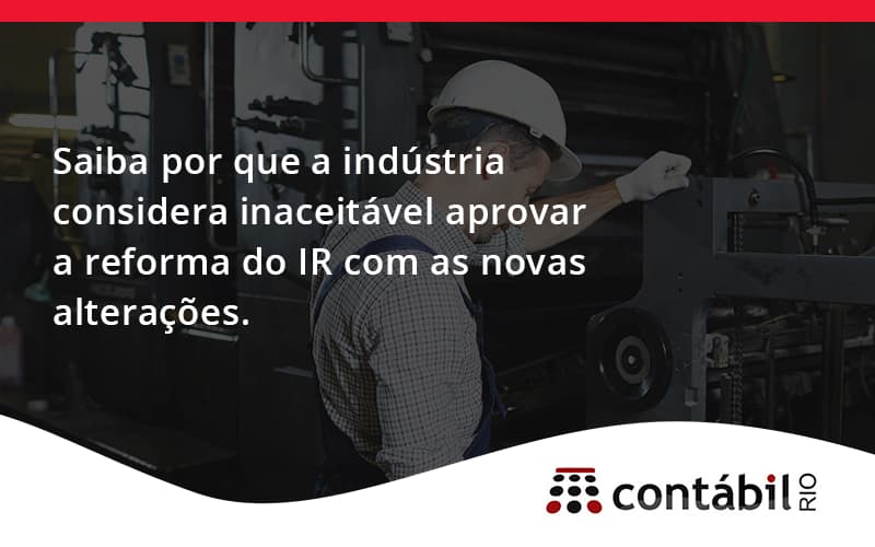 Saiba Por Que A Indústria Considera Inaceitável Aprovar A Reforma Do Ir Com As Novas Alterações. Contabil Rio - Contabilidade no Méier Rio de Janeiro - RJ | Contábil Rio