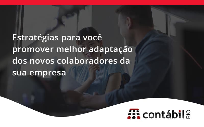 Conheça As Estratégias Para Você Promover Melhor Adaptação Dos Novos Colaboradores Da Sua Empresa Contabil Rio (1) - Contabilidade no Méier Rio de Janeiro - RJ | Contábil Rio