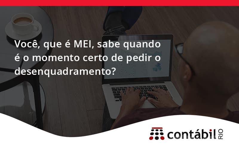 Você, Que é Mei, Sabe Quando é O Momento Certo De Pedir O Desenquadramento Contabil Rio - Contabilidade no Méier Rio de Janeiro - RJ | Contábil Rio